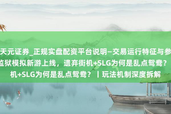 天元证券_正规实盘配资平台说明—交易运行特征与参考要点 SayGames监狱模拟新游上线，遗弃街机+SLG为何是乱点鸳鸯？丨玩法机制深度拆解