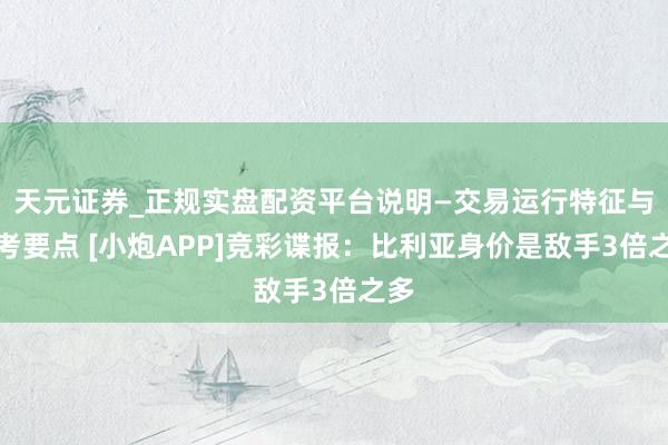 天元证券_正规实盘配资平台说明—交易运行特征与参考要点 [小炮APP]竞彩谍报：比利亚身价是敌手3倍之多