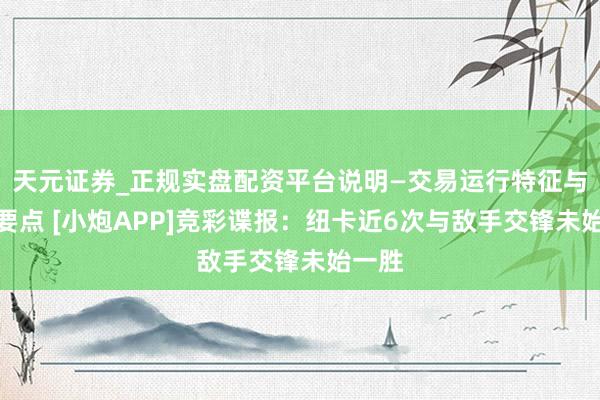 天元证券_正规实盘配资平台说明—交易运行特征与参考要点 [小炮APP]竞彩谍报：纽卡近6次与敌手交锋未始一胜