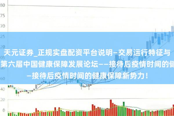 天元证券_正规实盘配资平台说明—交易运行特征与参考要点 2020第六届中国健康保障发展论坛——接待后疫情时间的健康保障新势力！