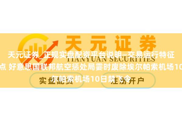 天元证券_正规实盘配资平台说明—交易运行特征与参考要点 好意思国联邦航空惩处局霎时废除埃尔帕索机场10日禁飞令
